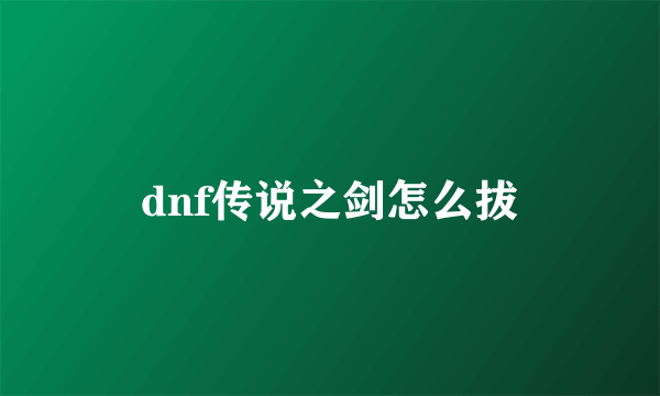 dnf传说之剑怎么拔