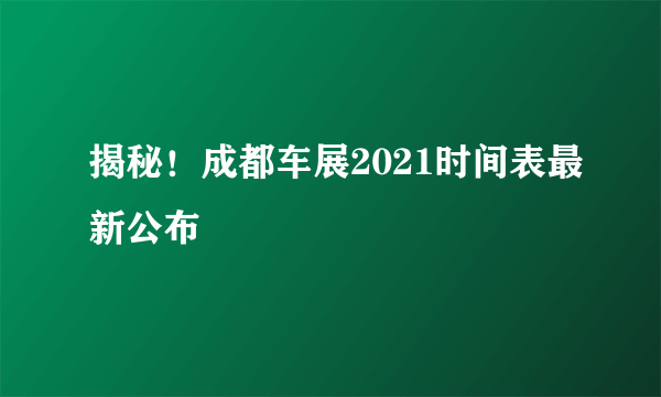 揭秘！成都车展2021时间表最新公布