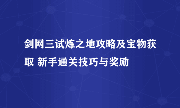 剑网三试炼之地攻略及宝物获取 新手通关技巧与奖励