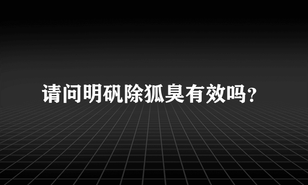 请问明矾除狐臭有效吗？