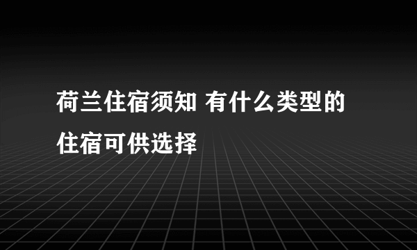 荷兰住宿须知 有什么类型的住宿可供选择