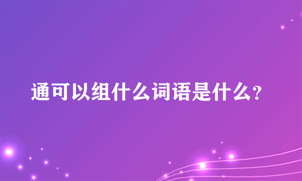 通可以组什么词语是什么？