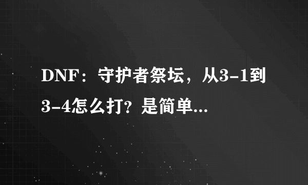 DNF：守护者祭坛，从3-1到3-4怎么打？是简单不是普通。求解