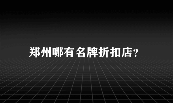 郑州哪有名牌折扣店？