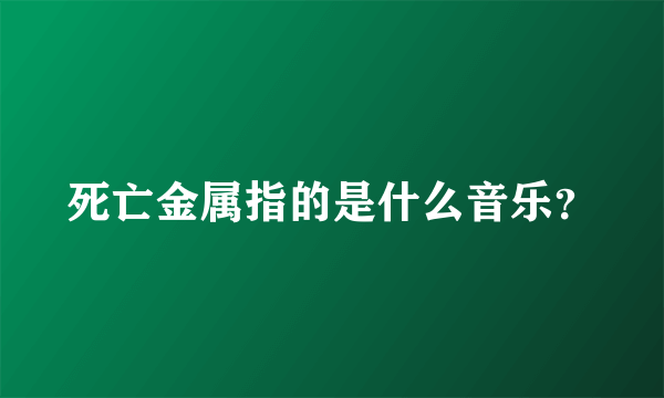 死亡金属指的是什么音乐？