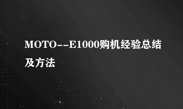 MOTO--E1000购机经验总结及方法