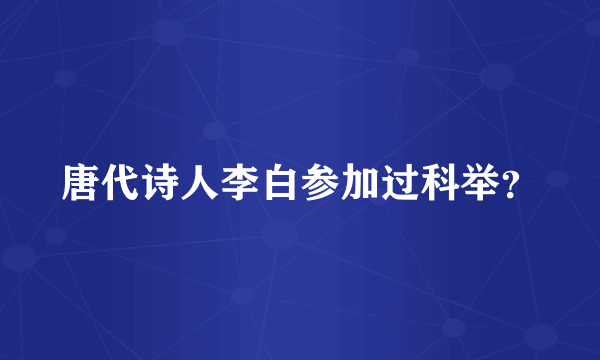 唐代诗人李白参加过科举？