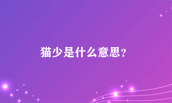 猫少是什么意思？