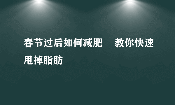 春节过后如何减肥    教你快速甩掉脂肪