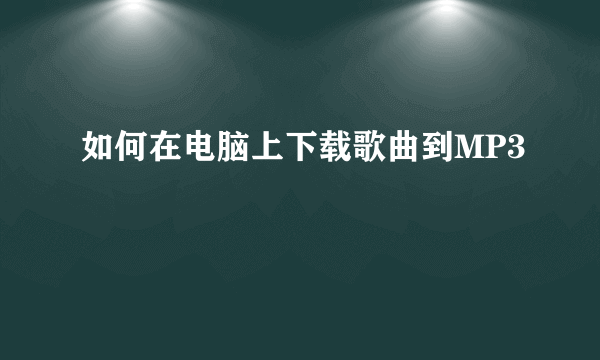 如何在电脑上下载歌曲到MP3