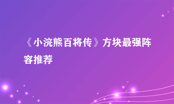 《小浣熊百将传》方块最强阵容推荐