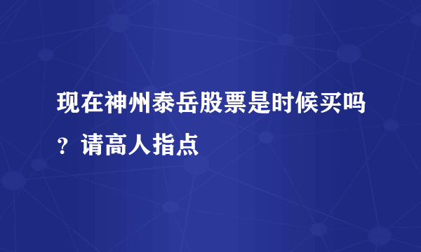 现在神州泰岳股票是时候买吗？请高人指点