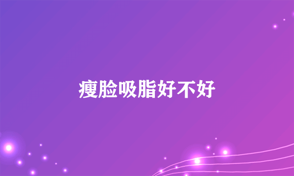 瘦脸吸脂好不好