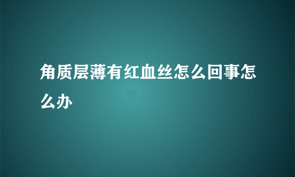 角质层薄有红血丝怎么回事怎么办