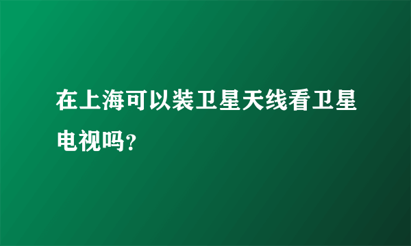 在上海可以装卫星天线看卫星电视吗？