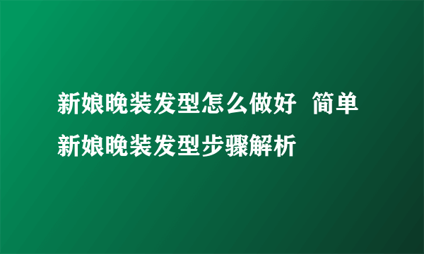 新娘晚装发型怎么做好  简单新娘晚装发型步骤解析