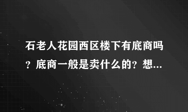 石老人花园西区楼下有底商吗？底商一般是卖什么的？想租个地方卖水果，求支招？