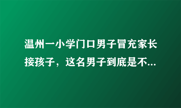 温州一小学门口男子冒充家长接孩子，这名男子到底是不是人贩子？