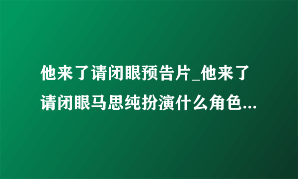 他来了请闭眼预告片_他来了请闭眼马思纯扮演什么角色-飞外网