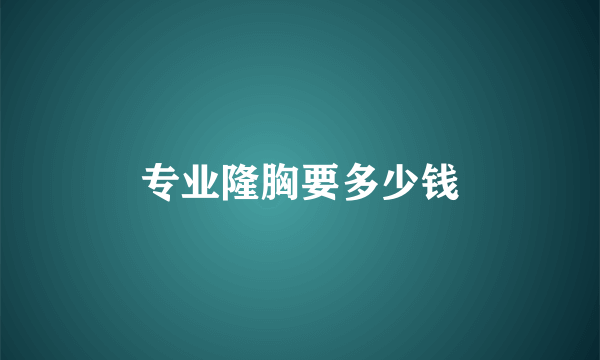 专业隆胸要多少钱