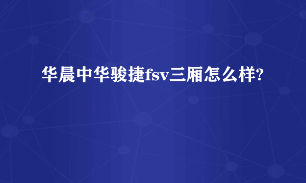 华晨中华骏捷fsv三厢怎么样?