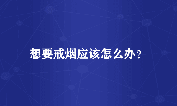 想要戒烟应该怎么办？