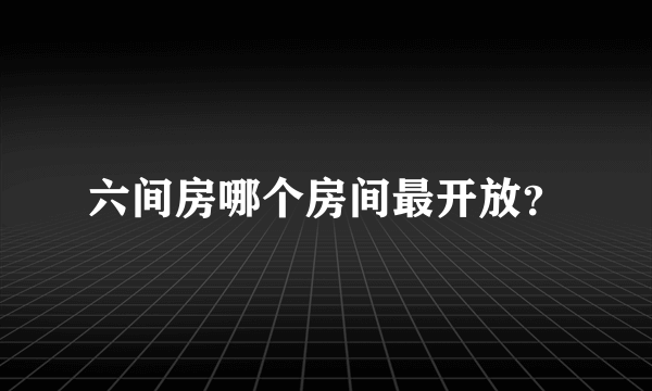 六间房哪个房间最开放？