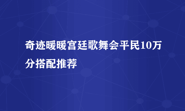 奇迹暖暖宫廷歌舞会平民10万分搭配推荐