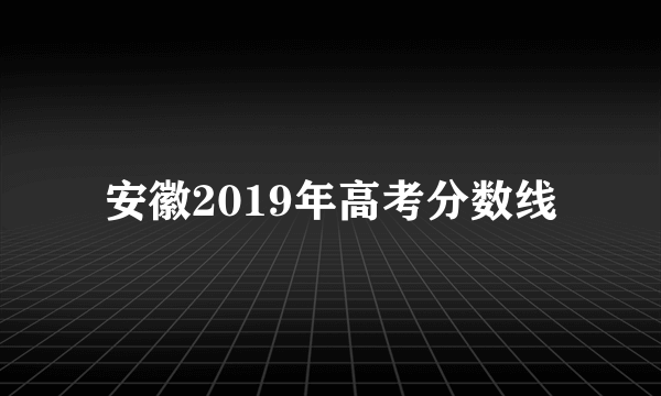 安徽2019年高考分数线