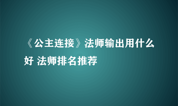 《公主连接》法师输出用什么好 法师排名推荐