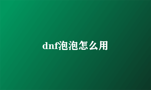dnf泡泡怎么用