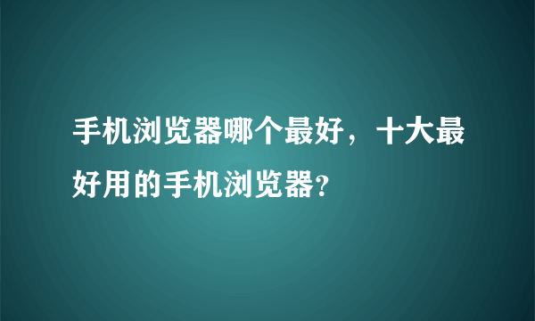 手机浏览器哪个最好，十大最好用的手机浏览器？