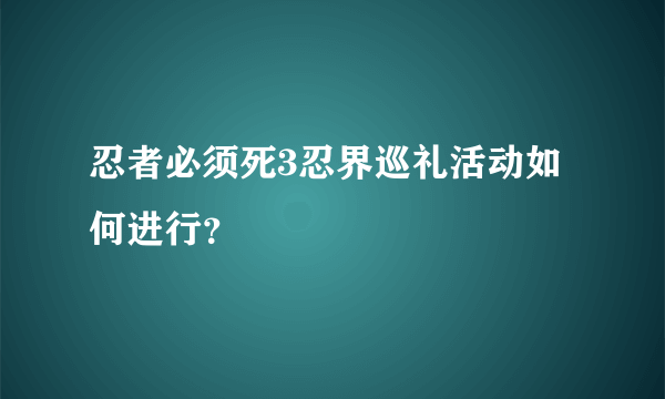 忍者必须死3忍界巡礼活动如何进行？