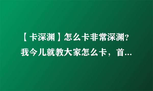 【卡深渊】怎么卡非常深渊？我今儿就教大家怎么卡，首先………