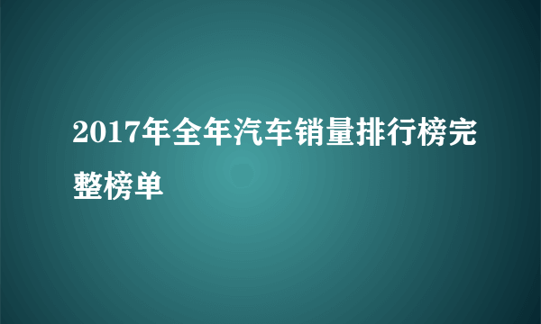 2017年全年汽车销量排行榜完整榜单
