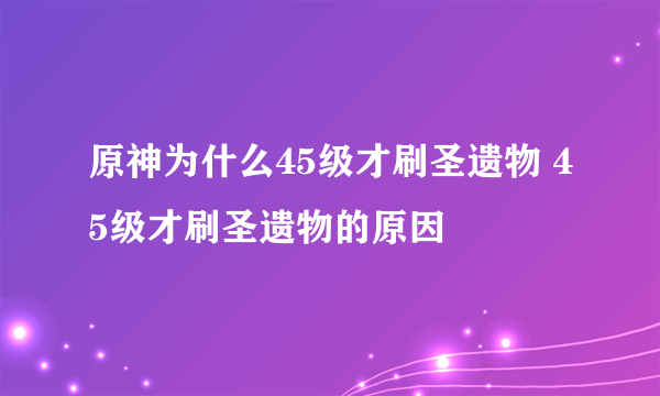 原神为什么45级才刷圣遗物 45级才刷圣遗物的原因
