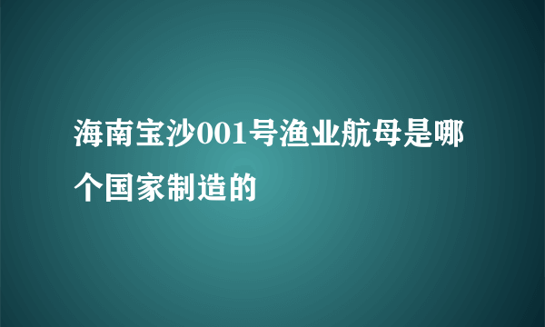 海南宝沙001号渔业航母是哪个国家制造的