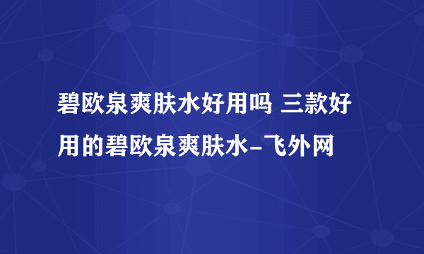 碧欧泉爽肤水好用吗 三款好用的碧欧泉爽肤水-飞外网