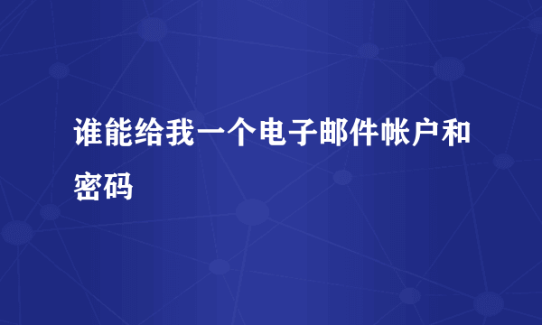 谁能给我一个电子邮件帐户和密码
