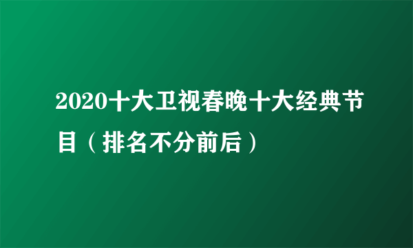 2020十大卫视春晚十大经典节目（排名不分前后）