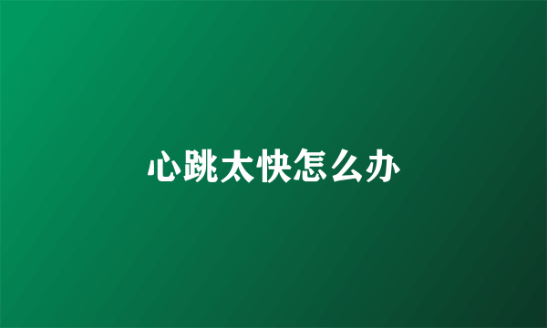 心跳太快怎么办