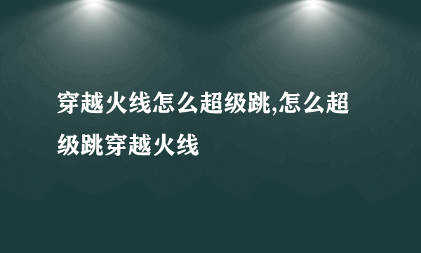 穿越火线怎么超级跳,怎么超级跳穿越火线