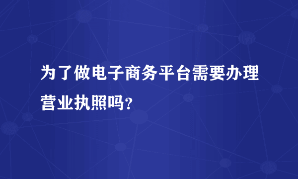为了做电子商务平台需要办理营业执照吗？