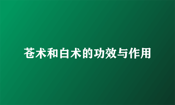 苍术和白术的功效与作用