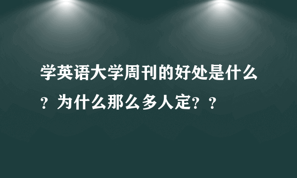 学英语大学周刊的好处是什么？为什么那么多人定？？