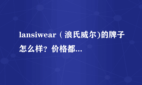 lansiwear（浪氏威尔)的牌子怎么样？价格都好贵哦~~？