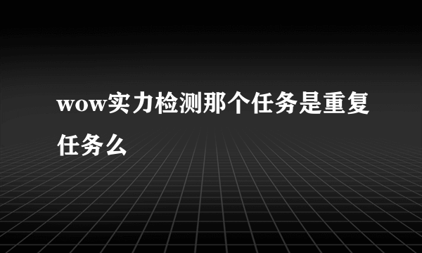 wow实力检测那个任务是重复任务么