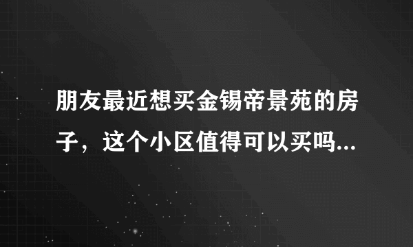 朋友最近想买金锡帝景苑的房子，这个小区值得可以买吗？有什么需要注意的吗？