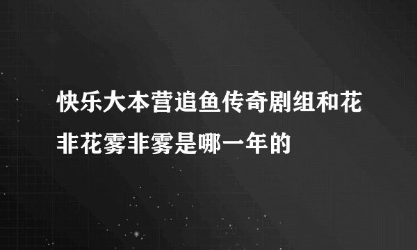 快乐大本营追鱼传奇剧组和花非花雾非雾是哪一年的