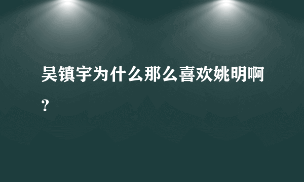 吴镇宇为什么那么喜欢姚明啊？